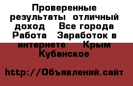 Проверенные результаты, отличный доход. - Все города Работа » Заработок в интернете   . Крым,Кубанское